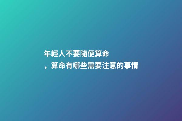 年輕人不要隨便算命，算命有哪些需要注意的事情